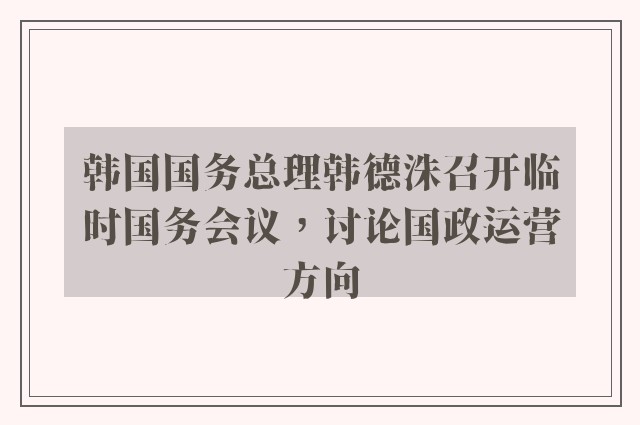 韩国国务总理韩德洙召开临时国务会议，讨论国政运营方向