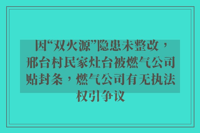 因“双火源”隐患未整改，邢台村民家灶台被燃气公司贴封条，燃气公司有无执法权引争议