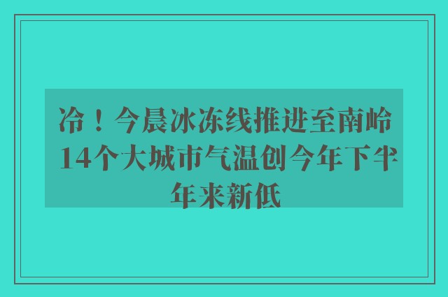 冷！今晨冰冻线推进至南岭 14个大城市气温创今年下半年来新低