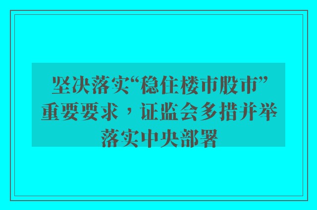 坚决落实“稳住楼市股市”重要要求，证监会多措并举落实中央部署