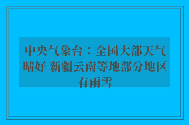 中央气象台：全国大部天气晴好 新疆云南等地部分地区有雨雪