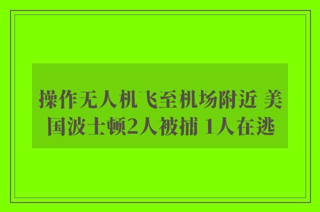 操作无人机飞至机场附近 美国波士顿2人被捕 1人在逃